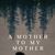 A Mother to My Mother